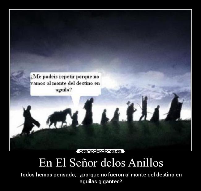 En El Señor delos Anillos - Todos hemos pensado, : ¿porque no fueron al monte del destino en aguilas gigantes?