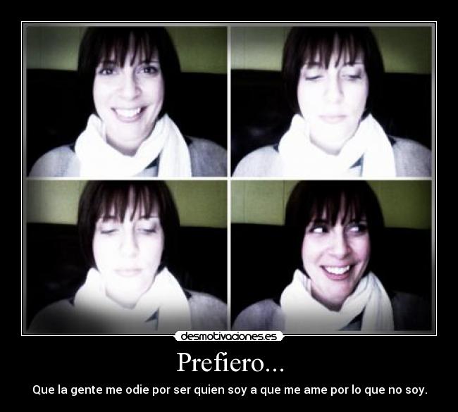 Prefiero... - Que la gente me odie por ser quien soy a que me ame por lo que no soy.