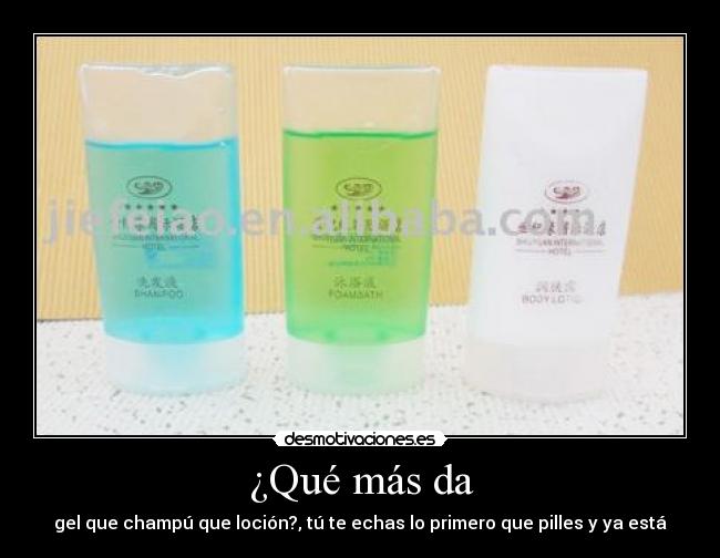 ¿Qué más da - gel que champú que loción?, tú te echas lo primero que pilles y ya está
