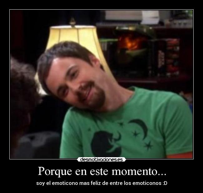 Porque en este momento... - soy el emoticono mas feliz de entre los emoticonos :D