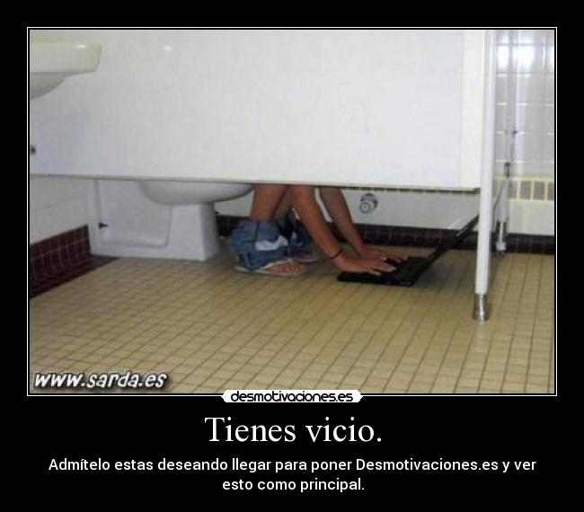 carteles tienes vicio admitelo estas deseando llegar para poner desmotivaciones desmotivaciones