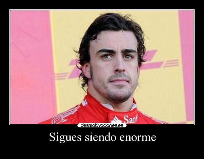 Sigues siendo enorme -