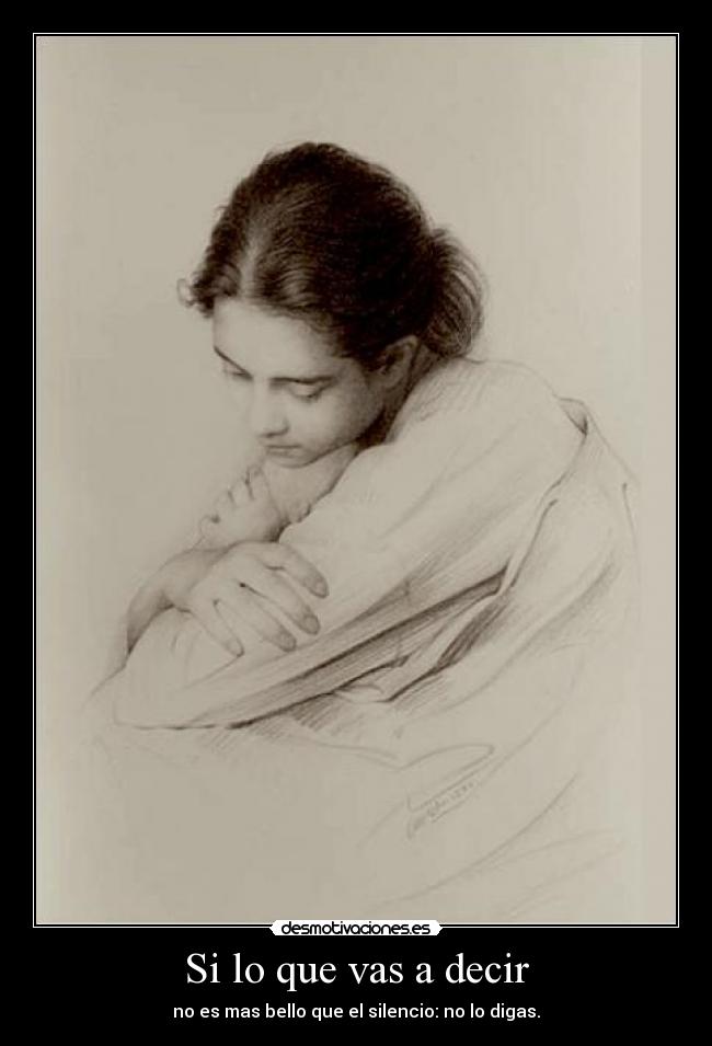 Si lo que vas a decir - no es mas bello que el silencio: no lo digas.