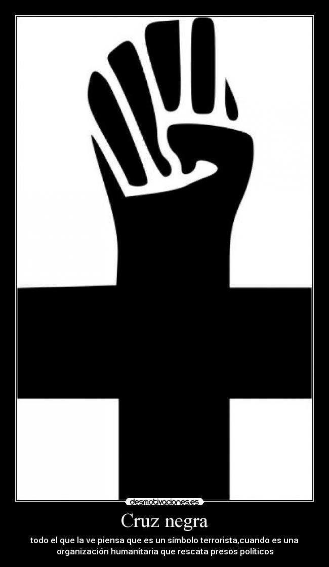 Cruz negra - todo el que la ve piensa que es un símbolo terrorista,cuando es una
organización humanitaria que rescata presos políticos