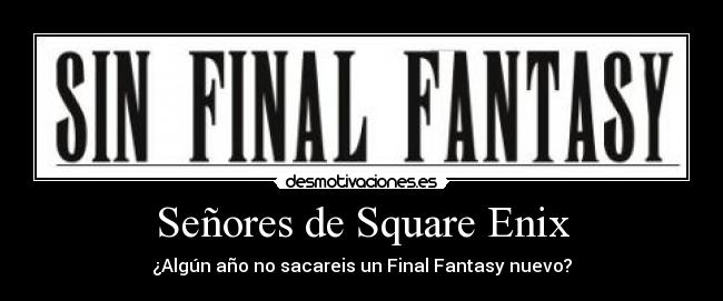 Señores de Square Enix - ¿Algún año no sacareis un Final Fantasy nuevo?