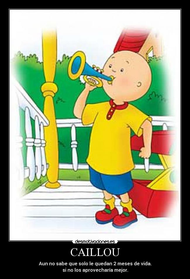 CAILLOU - Aun no sabe que solo le quedan 2 meses de vida.
si no los aprovecharía mejor.
