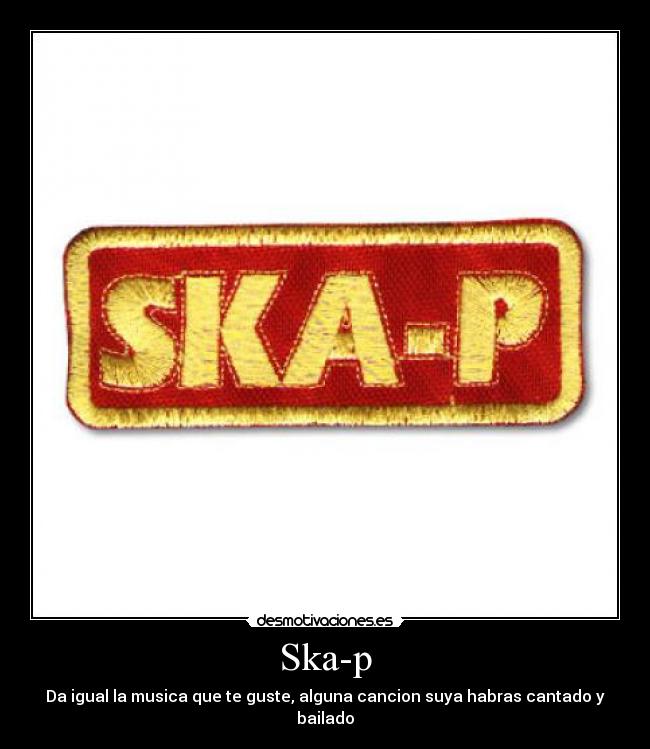 Ska-p - Da igual la musica que te guste, alguna cancion suya habras cantado y bailado