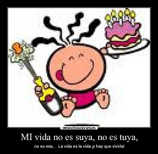 MI vida no es suya, no es tuya, -