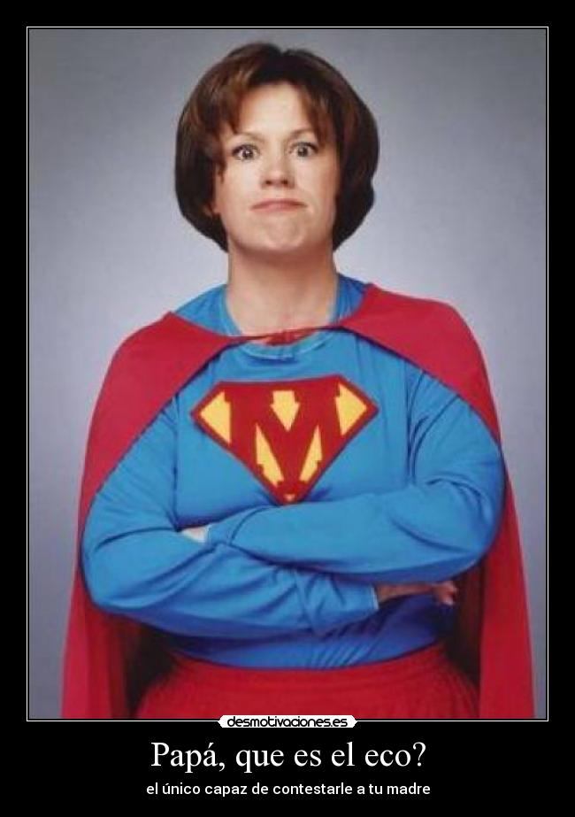 Papá, que es el eco? - el único capaz de contestarle a tu madre