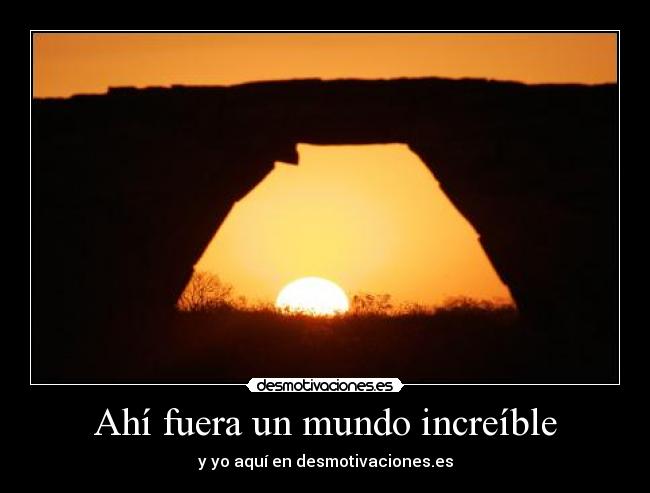 Ahí fuera un mundo increíble - y yo aquí en desmotivaciones.es