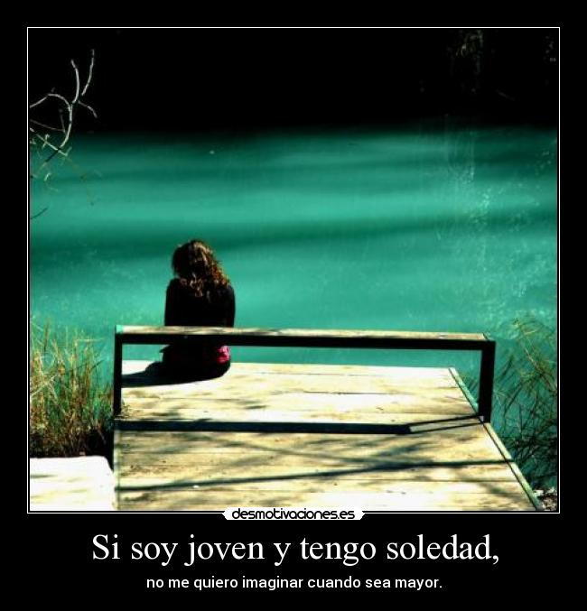 Si soy joven y tengo soledad, - 