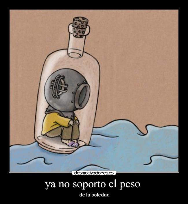 ya no soporto el peso - de la soledad
