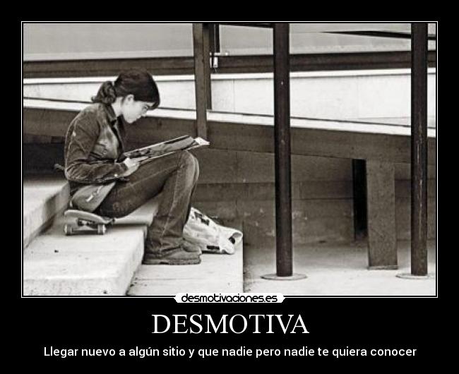 DESMOTIVA - Llegar nuevo a algún sitio y que nadie pero nadie te quiera conocer