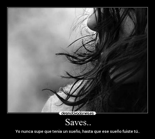Saves.. - Yo nunca supe que tenia un sueño, hasta que ese sueño fuiste tú..