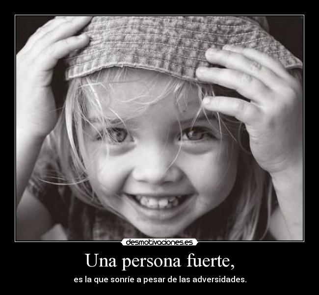 Una persona fuerte, - es la que sonríe a pesar de las adversidades.