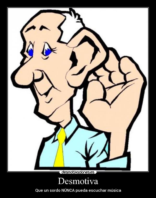 Desmotiva - Que un sordo NÚNCA pueda escuchar música