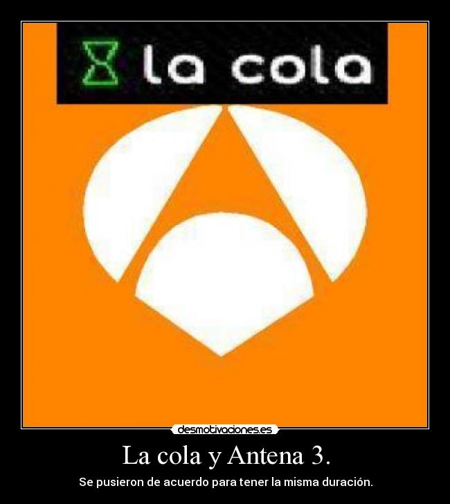 La cola y Antena 3. - Se pusieron de acuerdo para tener la misma duración.