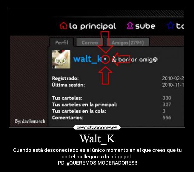 Walt_K - Cuando está desconectado es el único momento en el que crees que tu
cartel no llegará a la principal. 
PD: ¡¡QUEREMOS MODERADORES!!