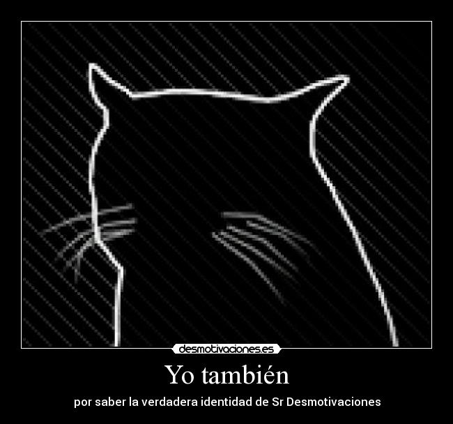 Yo también - por saber la verdadera identidad de Sr Desmotivaciones