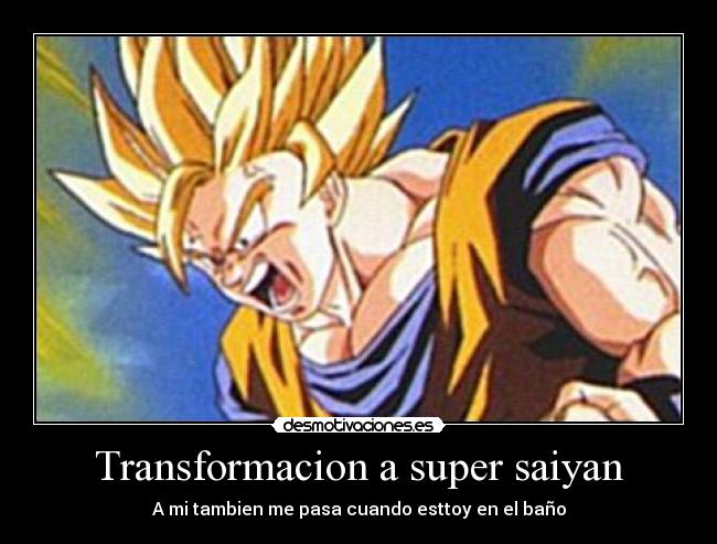 Transformacion a super saiyan - A mi tambien me pasa cuando esttoy en el baño