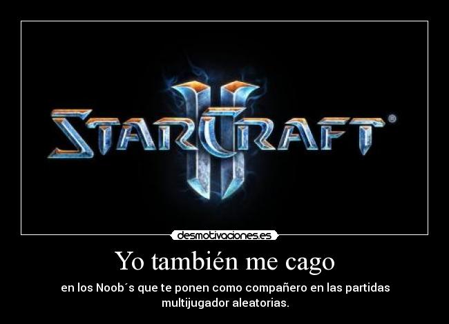 Yo también me cago - en los Noob´s que te ponen como compañero en las partidas multijugador aleatorias.