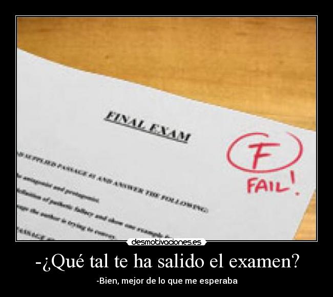 -¿Qué tal te ha salido el examen? - -Bien, mejor de lo que me esperaba