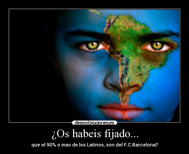 ¿Os habeis fijado... - que el 90% o mas de los Latinos, son del F.C Barcelona?