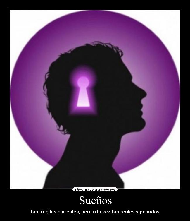 Sueños - Tan frágiles e irreales, pero a la vez tan reales y pesados.