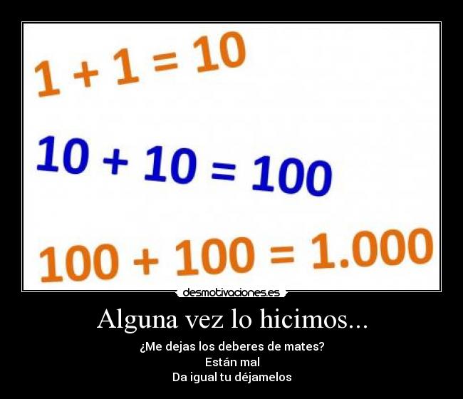 Alguna vez lo hicimos... - ¿Me dejas los deberes de mates?
Están mal
Da igual tu déjamelos