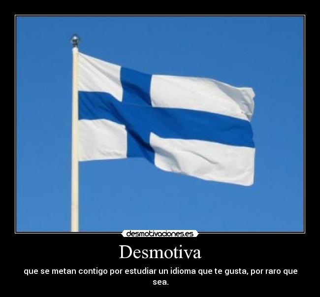 Desmotiva - que se metan contigo por estudiar un idioma que te gusta, por raro que sea.