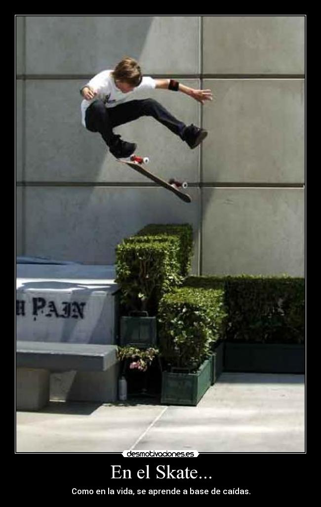 En el Skate... - Como en la vida, se aprende a base de caídas.