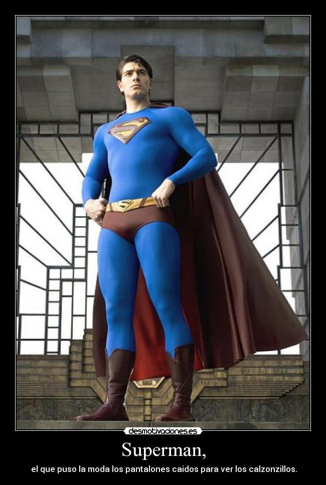 Superman, - el que puso la moda los pantalones caidos para ver los calzonzillos.