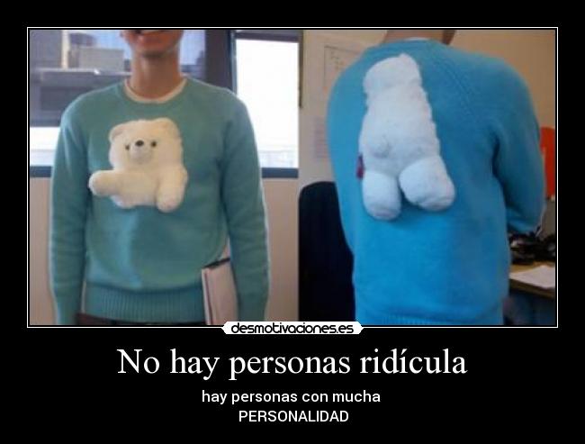No hay personas ridícula - hay personas con mucha 
PERSONALIDAD