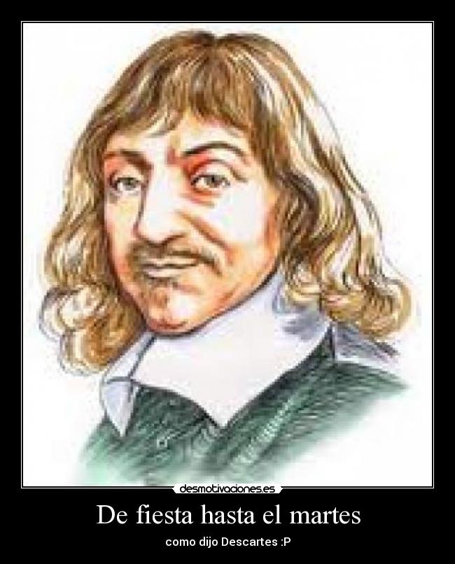 De fiesta hasta el martes - como dijo Descartes :P