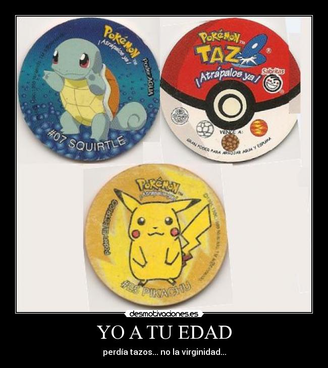 YO A TU EDAD - perdía tazos... no la virginidad...
