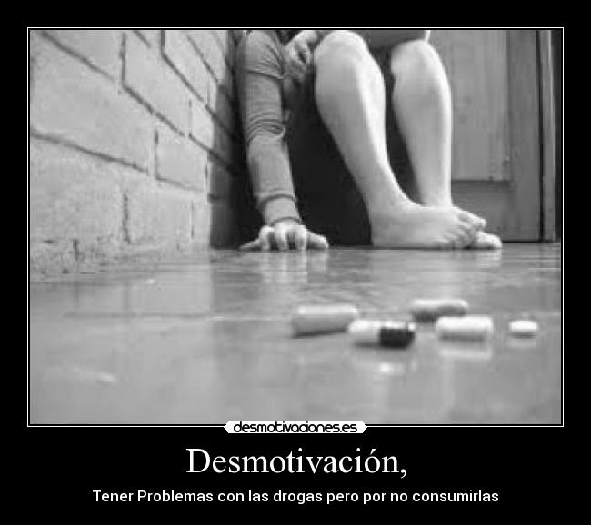 Desmotivación, - Tener Problemas con las drogas pero por no consumirlas
