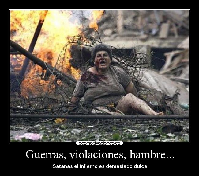Guerras, violaciones, hambre... - Satanas el infierno es demasiado dulce