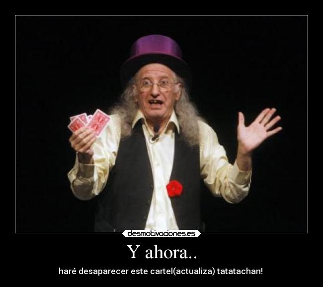 Y ahora.. - haré desaparecer este cartel(actualiza) tatatachan!