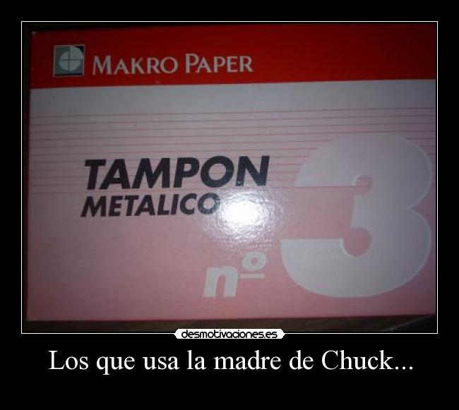 Los que usa la madre de Chuck... -