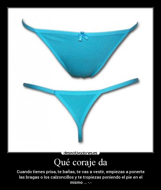 Qué coraje da - Cuando tienes prisa, te bañas, te vas a vestir, empiezas a ponerte
las bragas o los calzoncillos y te tropiezas poniendo el pie en el
mismo ... -.-