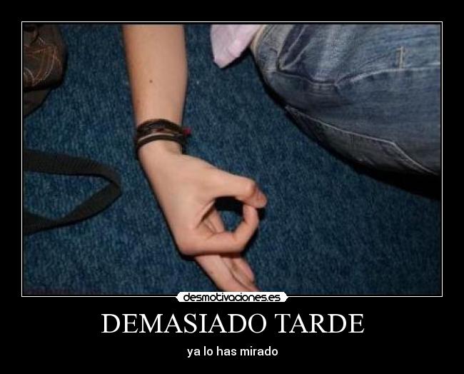 DEMASIADO TARDE - ya lo has mirado