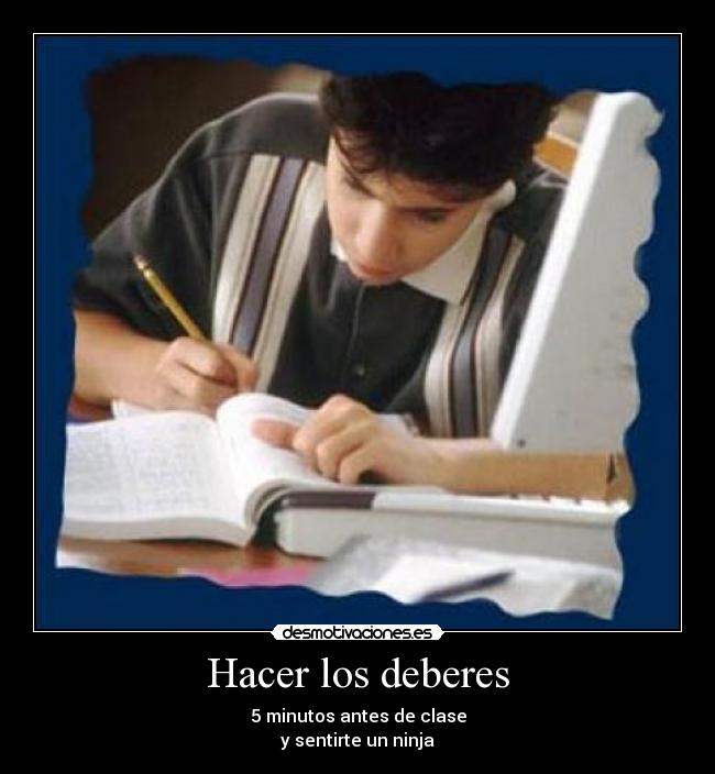 Hacer los deberes - 5 minutos antes de clase
y sentirte un ninja