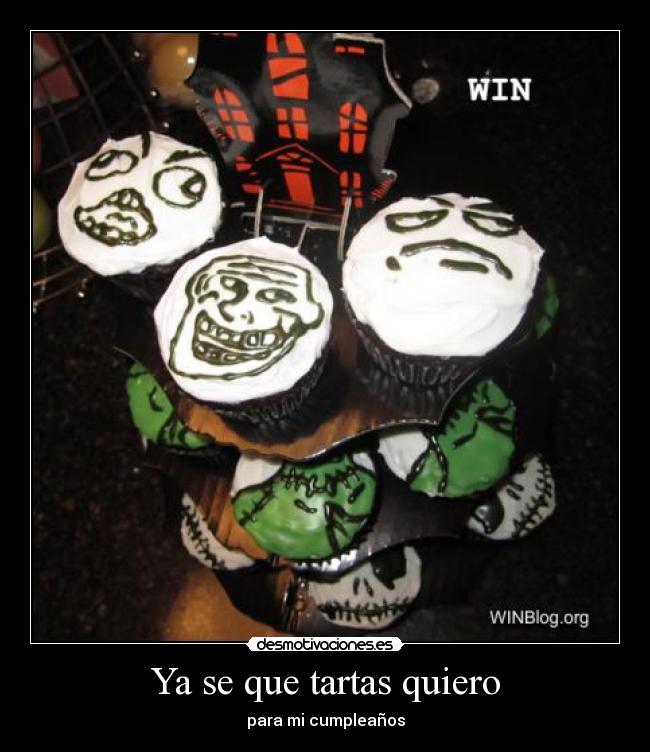 Ya se que tartas quiero - para mi cumpleaños