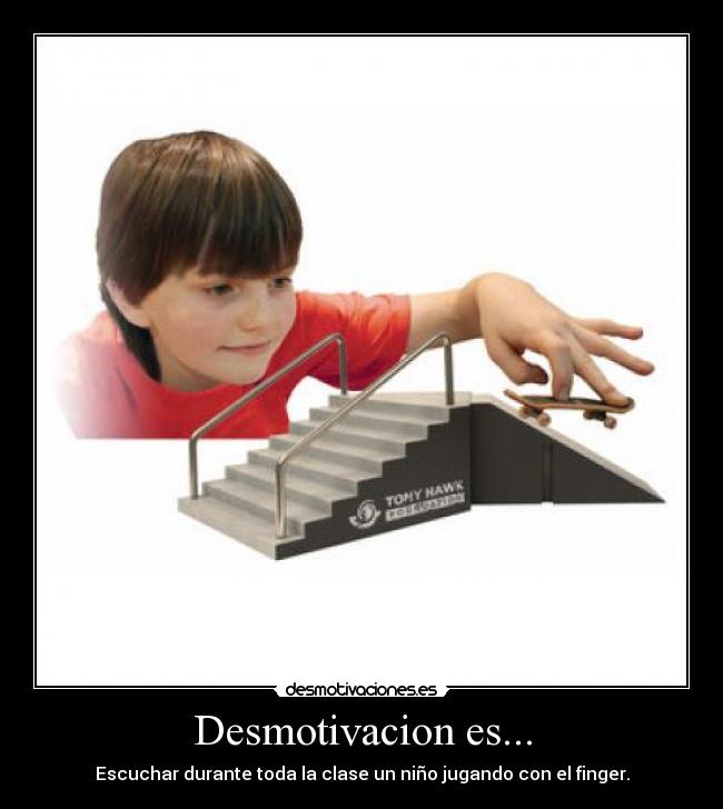 Desmotivacion es... - Escuchar durante toda la clase un niño jugando con el finger.