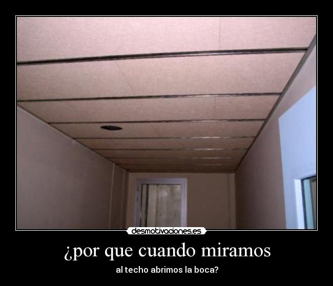 ¿por que cuando miramos - al techo abrimos la boca?
