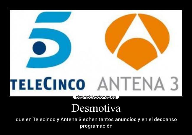 Desmotiva - que en Telecinco y Antena 3 echen tantos anuncios y en el descanso programación