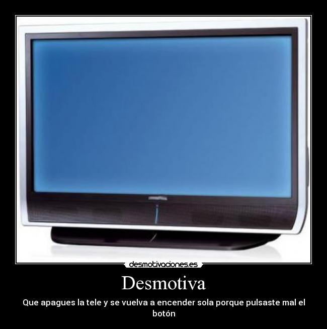 Desmotiva - Que apagues la tele y se vuelva a encender sola porque pulsaste mal el botón