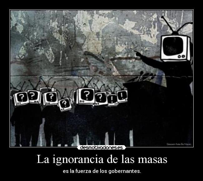 La ignorancia de las masas - es la fuerza de los gobernantes.