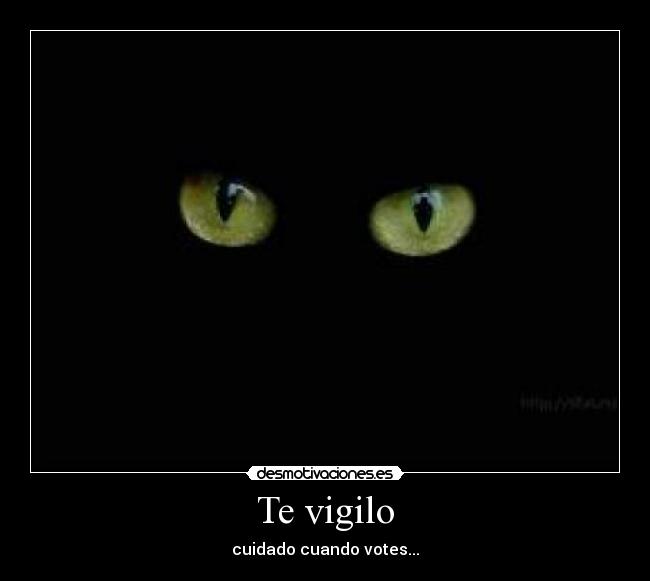 Te vigilo - cuidado cuando votes...