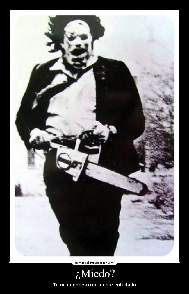 ¿Miedo? - Tu no conoces a mi madre enfadada